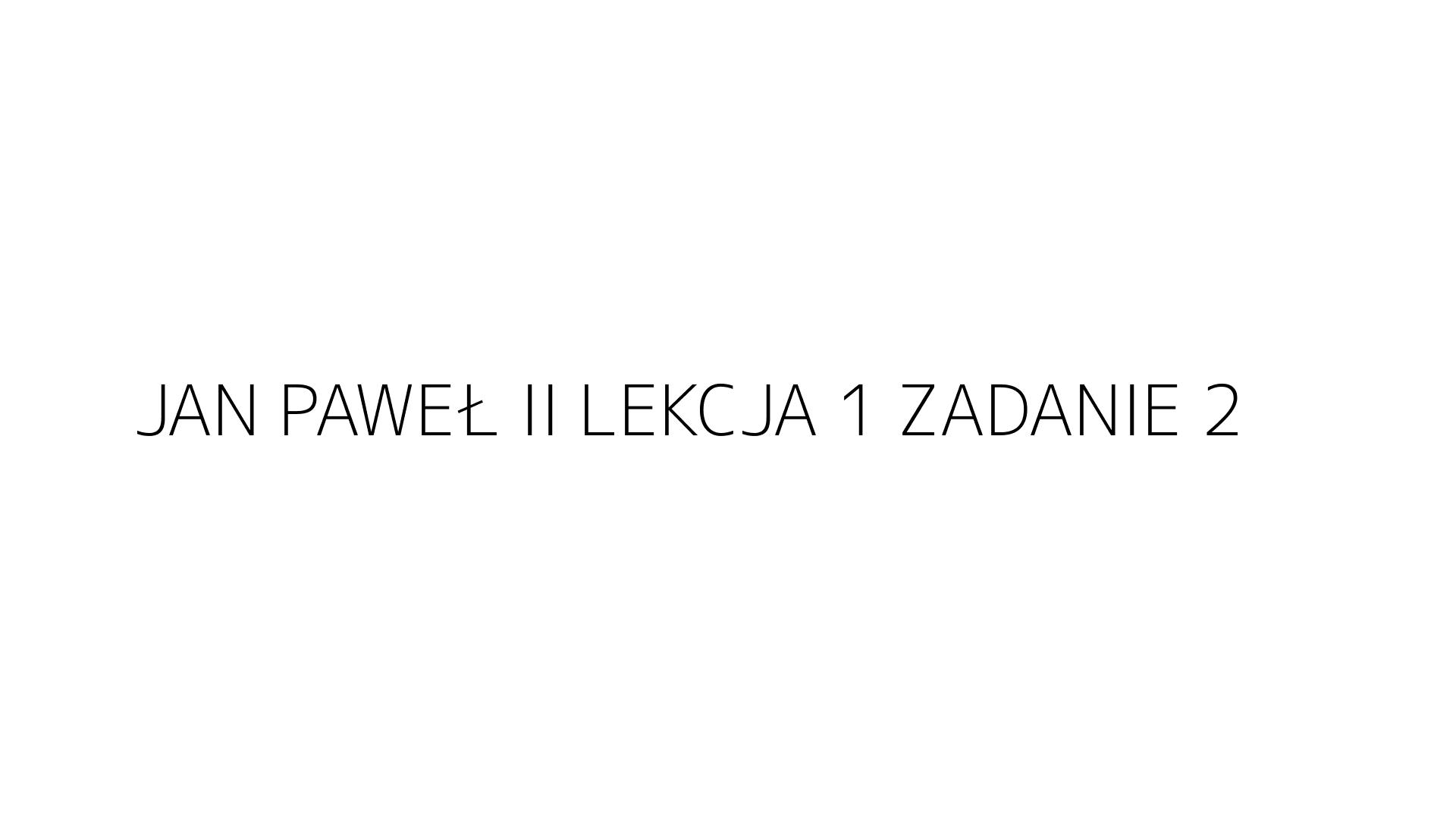 JAN PAWEŁ II LEKCJA 1 ZADANIE 2